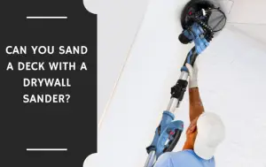 Can You Sand a Deck with a Drywall Sander?
