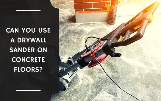 Can You Use a Drywall Sander on Concrete Floors?