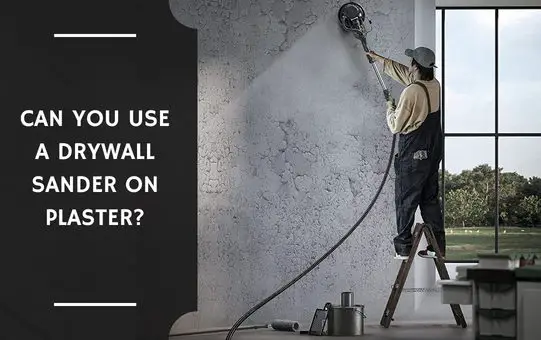 Can You Use a Drywall Sander on Plaster?