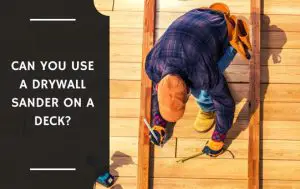 Can You Use a Drywall Sander on a Deck?