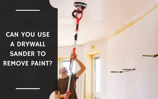 Can You Use a Drywall Sander to Remove Paint?