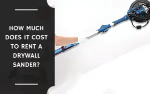 How Much Does It Cost to Rent a Drywall Sander?