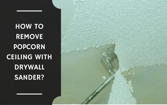 How to Remove Popcorn Ceiling with Drywall Sander