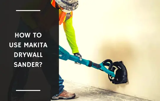 How to Use Makita Drywall Sander?