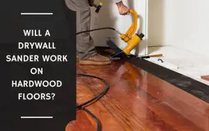 Will a Drywall Sander Work on Hardwood Floors?