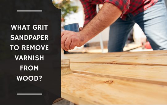 What Grit Sandpaper to Remove Varnish from Wood?