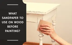 What Sandpaper to Use on Wood Before Painting?