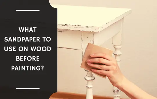 What Sandpaper to Use on Wood Before Painting?